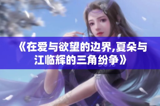 《在爱与欲望的边界,夏朵与江临辉的三角纷争》