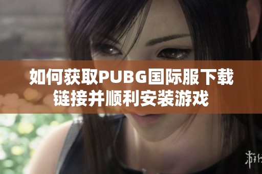 如何获取PUBG国际服下载链接并顺利安装游戏