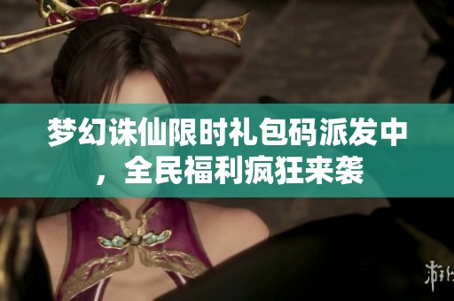梦幻诛仙限时礼包码派发中，全民福利疯狂来袭