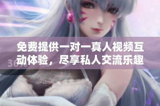 免费提供一对一真人视频互动体验，尽享私人交流乐趣