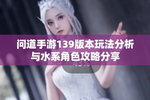 问道手游139版本玩法分析与水系角色攻略分享