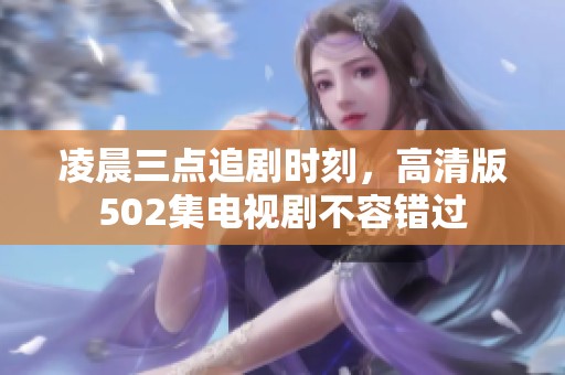 凌晨三点追剧时刻，高清版502集电视剧不容错过