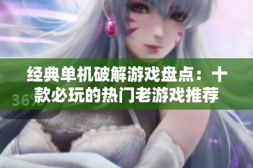经典单机破解游戏盘点：十款必玩的热门老游戏推荐