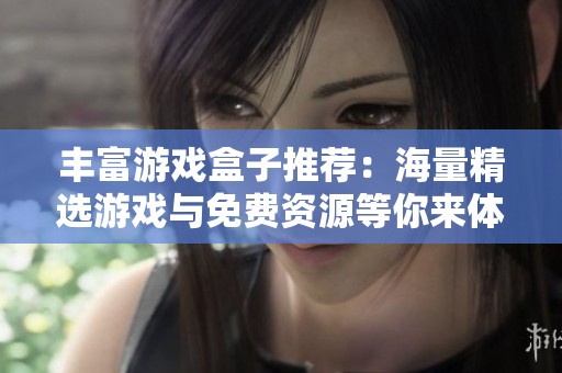 丰富游戏盒子推荐：海量精选游戏与免费资源等你来体验
