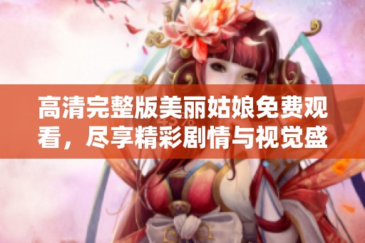 高清完整版美丽姑娘免费观看，尽享精彩剧情与视觉盛宴