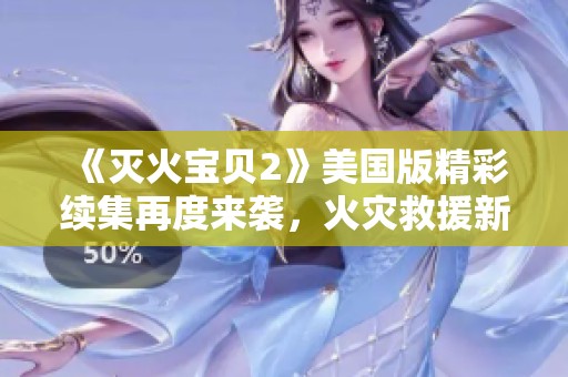 《灭火宝贝2》美国版精彩续集再度来袭，火灾救援新篇章
