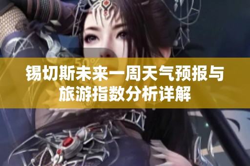 锡切斯未来一周天气预报与旅游指数分析详解