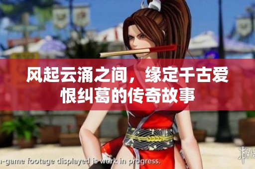风起云涌之间，缘定千古爱恨纠葛的传奇故事