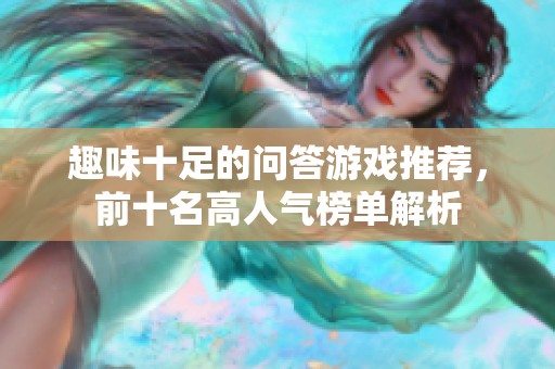 趣味十足的问答游戏推荐，前十名高人气榜单解析