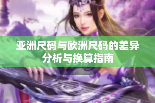 亚洲尺码与欧洲尺码的差异分析与换算指南