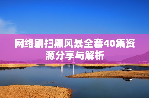 网络剧扫黑风暴全套40集资源分享与解析