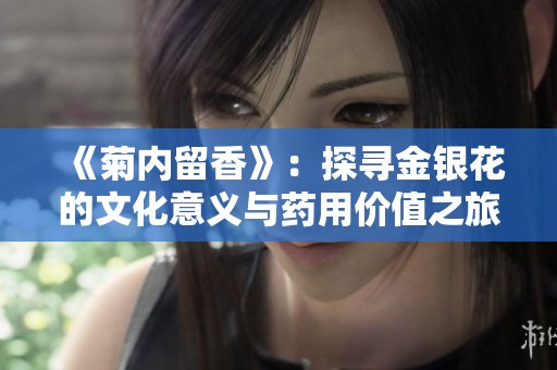 《菊内留香》：探寻金银花的文化意义与药用价值之旅