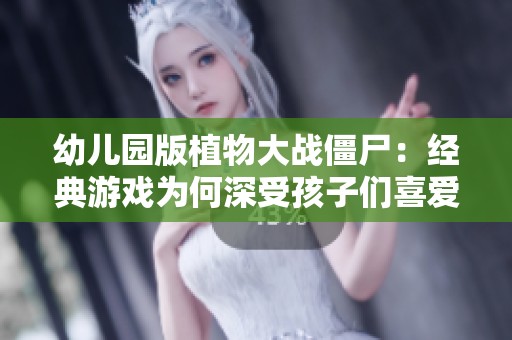 幼儿园版植物大战僵尸：经典游戏为何深受孩子们喜爱