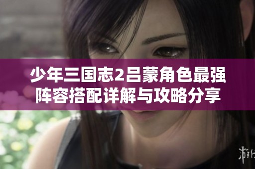 少年三国志2吕蒙角色最强阵容搭配详解与攻略分享