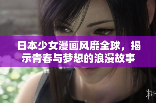 日本少女漫画风靡全球，揭示青春与梦想的浪漫故事