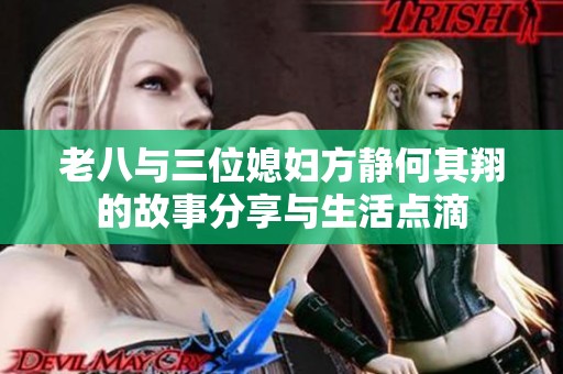 老八与三位媳妇方静何其翔的故事分享与生活点滴
