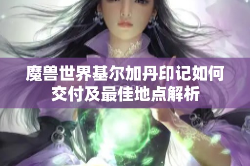 魔兽世界基尔加丹印记如何交付及最佳地点解析