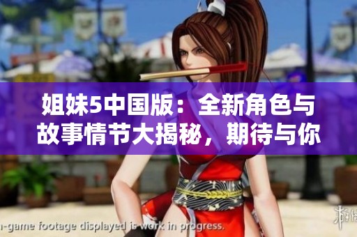 姐妹5中国版：全新角色与故事情节大揭秘，期待与你分享