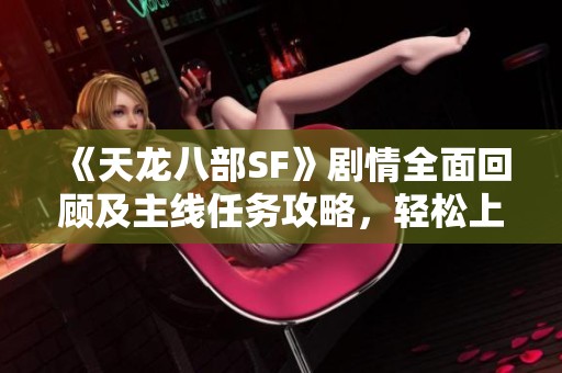 《天龙八部SF》剧情全面回顾及主线任务攻略，轻松上手必备指南