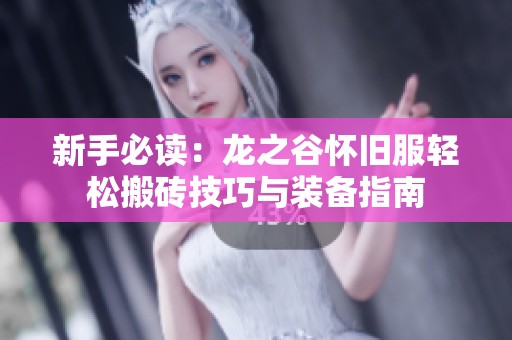 新手必读：龙之谷怀旧服轻松搬砖技巧与装备指南