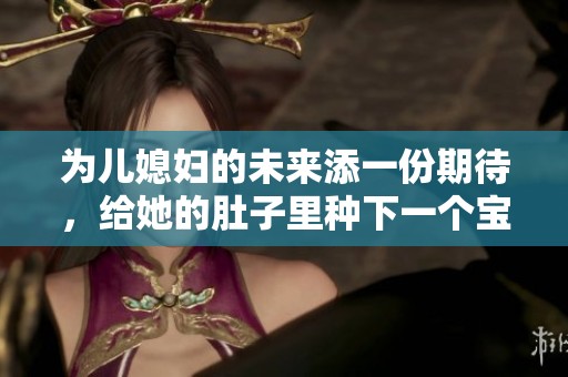 为儿媳妇的未来添一份期待，给她的肚子里种下一个宝宝