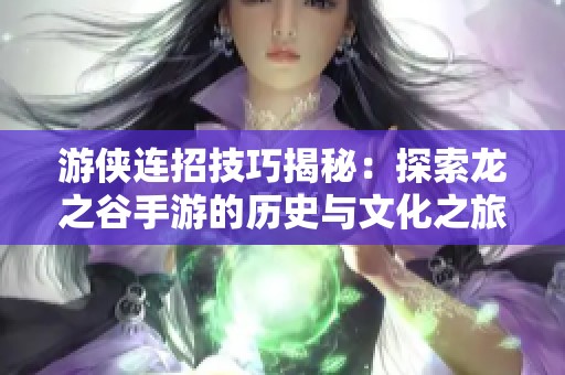 游侠连招技巧揭秘：探索龙之谷手游的历史与文化之旅