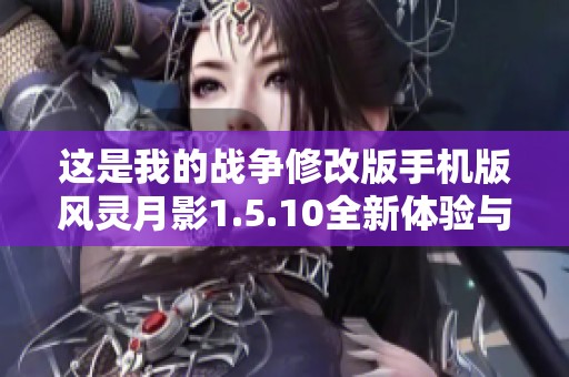 这是我的战争修改版手机版风灵月影1.5.10全新体验与攻略分享
