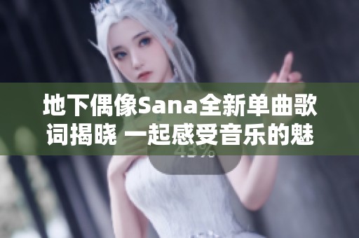 地下偶像Sana全新单曲歌词揭晓 一起感受音乐的魅力与情感