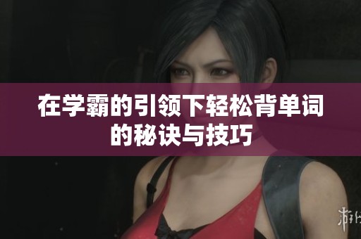 在学霸的引领下轻松背单词的秘诀与技巧