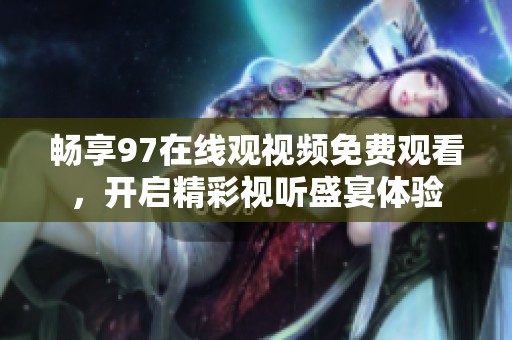 畅享97在线观视频免费观看，开启精彩视听盛宴体验