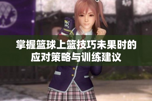 掌握篮球上篮技巧未果时的应对策略与训练建议