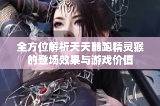 全方位解析天天酷跑精灵猴的登场效果与游戏价值