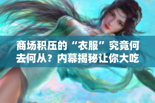 商场积压的“衣服”究竟何去何从？内幕揭秘让你大吃一惊