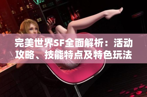 完美世界SF全面解析：活动攻略、技能特点及特色玩法详解