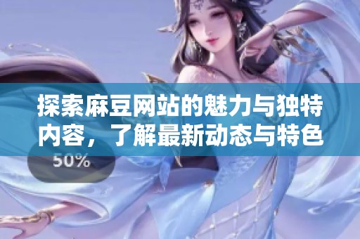 探索麻豆网站的魅力与独特内容，了解最新动态与特色之处