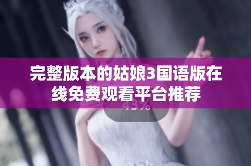 完整版本的姑娘3国语版在线免费观看平台推荐