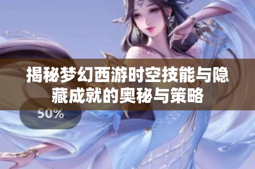 揭秘梦幻西游时空技能与隐藏成就的奥秘与策略