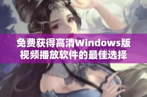 免费获得高清Windows版视频播放软件的最佳选择