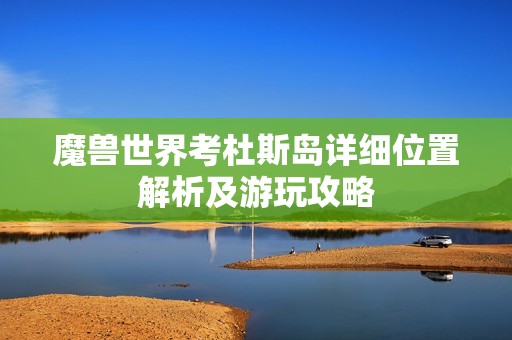 魔兽世界考杜斯岛详细位置解析及游玩攻略