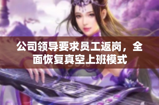 公司领导要求员工返岗，全面恢复真空上班模式