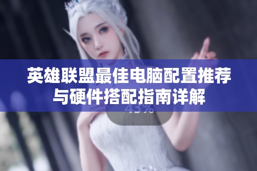 英雄联盟最佳电脑配置推荐与硬件搭配指南详解