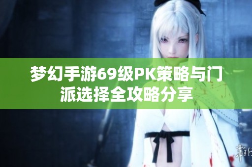 梦幻手游69级PK策略与门派选择全攻略分享