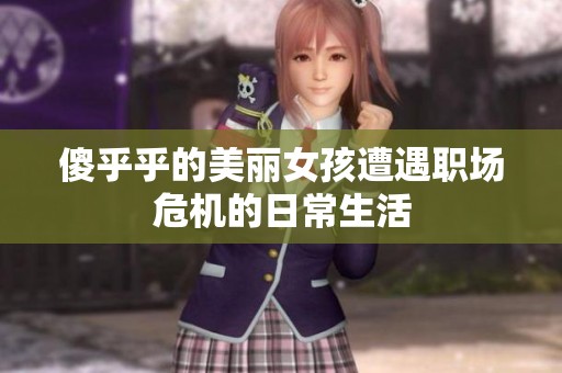 傻乎乎的美丽女孩遭遇职场危机的日常生活
