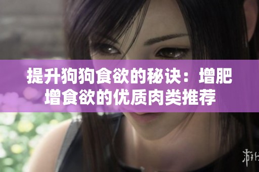 提升狗狗食欲的秘诀：增肥增食欲的优质肉类推荐