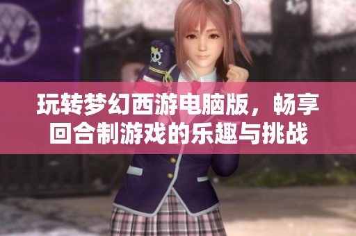玩转梦幻西游电脑版，畅享回合制游戏的乐趣与挑战