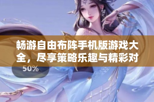 畅游自由布阵手机版游戏大全，尽享策略乐趣与精彩对战体验