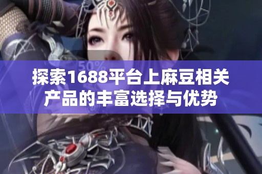 探索1688平台上麻豆相关产品的丰富选择与优势