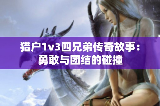 猎户1v3四兄弟传奇故事：勇敢与团结的碰撞
