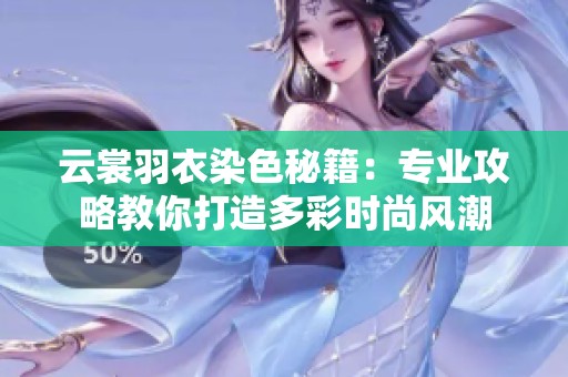 云裳羽衣染色秘籍：专业攻略教你打造多彩时尚风潮