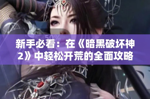 新手必看：在《暗黑破坏神2》中轻松开荒的全面攻略分享